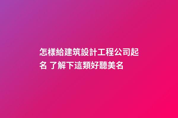怎樣給建筑設計工程公司起名 了解下這類好聽美名-第1張-公司起名-玄機派